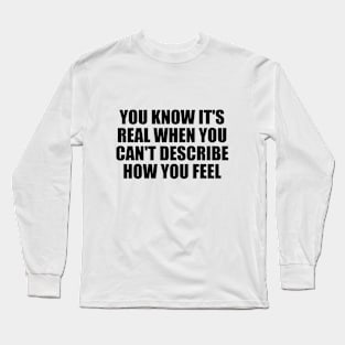 You know it's real when you can't describe how you feel Long Sleeve T-Shirt